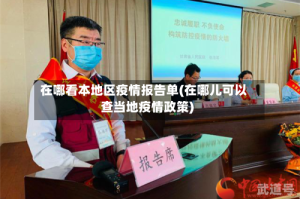 在哪看本地区疫情报告单(在哪儿可以查当地疫情政策)