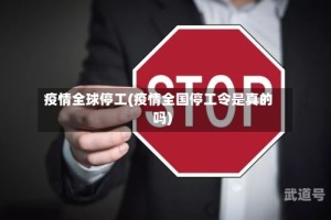 疫情全球停工(疫情全国停工令是真的吗)