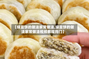 【绿豆饼的做法家常做法,绿豆饼的做法家常做法视频教程窍门】