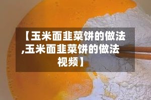 【玉米面韭菜饼的做法,玉米面韭菜饼的做法视频】