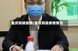 重庆铜陵疫情(重庆铜梁疫情情况)