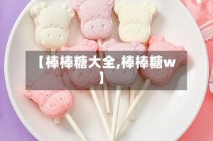 【棒棒糖大全,棒棒糖w】