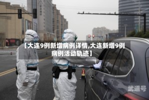 【大连9例新增病例详情,大连新增9例病例活动轨迹】