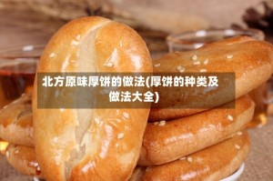北方原味厚饼的做法(厚饼的种类及做法大全)