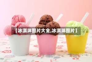 【冰淇淋图片大全,冰淇淋图片】