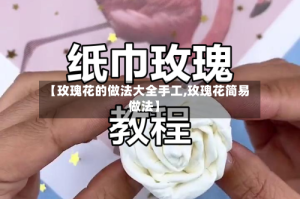 【玫瑰花的做法大全手工,玫瑰花简易做法】