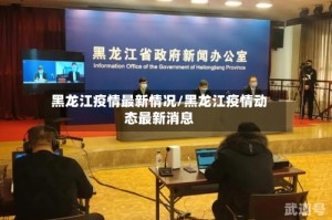 黑龙江疫情最新情况/黑龙江疫情动态最新消息