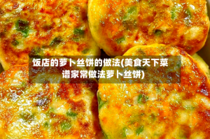 饭店的萝卜丝饼的做法(美食天下菜谱家常做法萝卜丝饼)