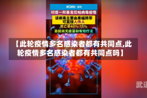 【此轮疫情多名感染者都有共同点,此轮疫情多名感染者都有共同点吗】