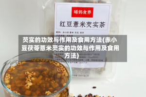 芡实的功效与作用及食用方法(赤小豆茯苓薏米芡实的功效与作用及食用方法)