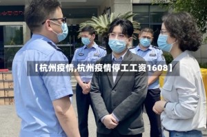 【杭州疫情,杭州疫情停工工资1608】