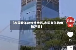 【泰国登革热疫情地区,泰国登革热疫情严重】