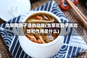 虫草花鸽子汤的功效(虫草花鸽子汤功效和作用是什么)