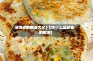 簿饼皮的做法大全(传统手工薄饼皮的做法)