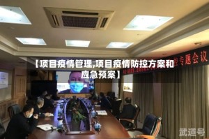 【项目疫情管理,项目疫情防控方案和应急预案】