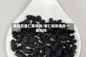 玫瑰花薏仁茶功效/薏仁和玫瑰花一起泡吗