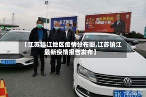 【江苏镇江地区疫情分布图,江苏镇江最新疫情报告发布】