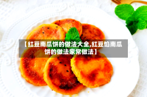【红豆南瓜饼的做法大全,红豆馅南瓜饼的做法家常做法】