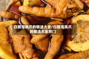 白醋泡凤爪的做法大全/白醋泡凤爪的做法大全窍门