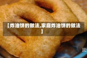 【炸油饼的做法,家庭炸油饼的做法】