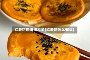 红薯饼的做法大全(红薯饼怎么做菜)
