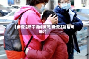 【疫情这辈子能结束吗,疫情还能结束吗?】