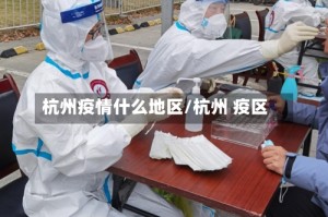 杭州疫情什么地区/杭州 疫区