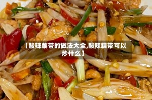 【酸辣藕带的做法大全,酸辣藕带可以炒什么】