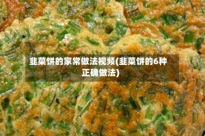 韭菜饼的家常做法视频(韭菜饼的6种正确做法)