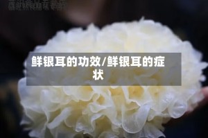 鲜银耳的功效/鲜银耳的症状