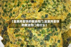 【韭菜鸡蛋饼的做法窍门,韭菜鸡蛋饼的做法窍门是什么】