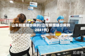山东新增确诊病例(山东新增确诊病例2841例)