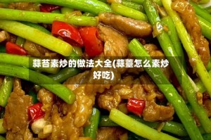 蒜苔素炒的做法大全(蒜薹怎么素炒好吃)