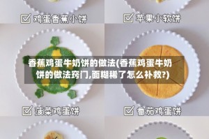 香蕉鸡蛋牛奶饼的做法(香蕉鸡蛋牛奶饼的做法窍门,面糊稀了怎么补救?)