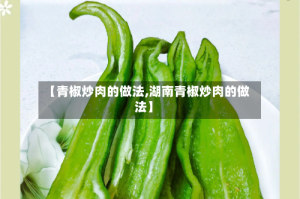 【青椒炒肉的做法,湖南青椒炒肉的做法】