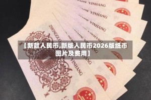 【新款人民币,新版人民币2026版纸币图片及费用】