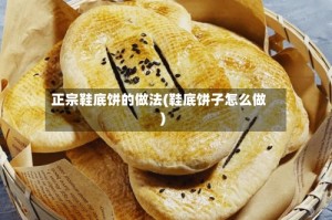 正宗鞋底饼的做法(鞋底饼子怎么做)