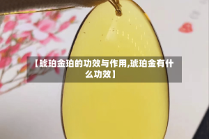 【琥珀金珀的功效与作用,琥珀金有什么功效】