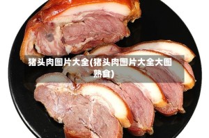 猪头肉图片大全(猪头肉图片大全大图 熟食)