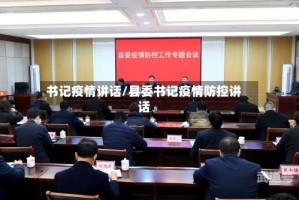 书记疫情讲话/县委书记疫情防控讲话