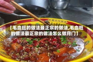 【毛血旺的做法最正宗的做法,毛血旺的做法最正宗的做法怎么做窍门】