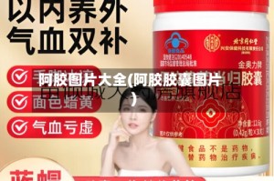 阿胶图片大全(阿胶胶囊图片)