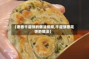 【葱香千层饼的做法视频,千层饼葱花饼的做法】