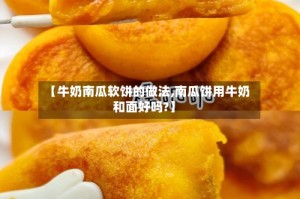 【牛奶南瓜软饼的做法,南瓜饼用牛奶和面好吗?】