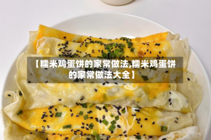 【糯米鸡蛋饼的家常做法,糯米鸡蛋饼的家常做法大全】
