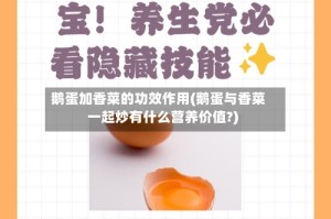 鹅蛋加香菜的功效作用(鹅蛋与香菜一起炒有什么营养价值?)