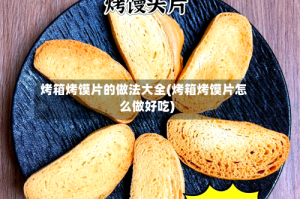 烤箱烤馍片的做法大全(烤箱烤馍片怎么做好吃)