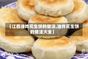 【江西油炸花生饼的做法,油炸花生饼的做法大全】