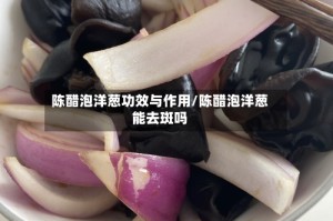 陈醋泡洋葱功效与作用/陈醋泡洋葱能去斑吗