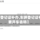 【车辆登记证补办,车辆登记证补办需要开车去吗】